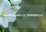 教师资格证考试报名入口：开启教育职业之门