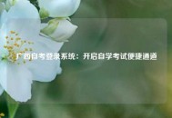 广西自考登录系统：开启自学考试便捷通道