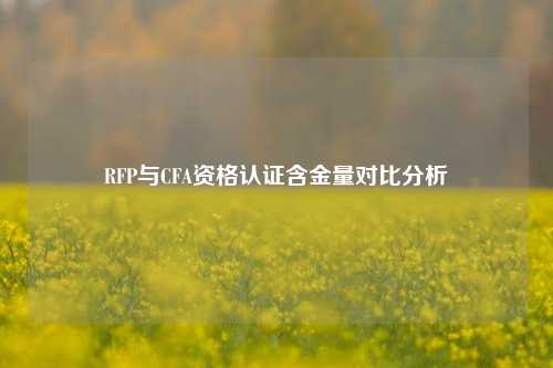 RFP与CFA资格认证含金量对比分析