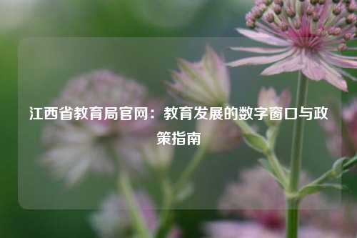 江西省教育局官网：教育发展的数字窗口与政策指南