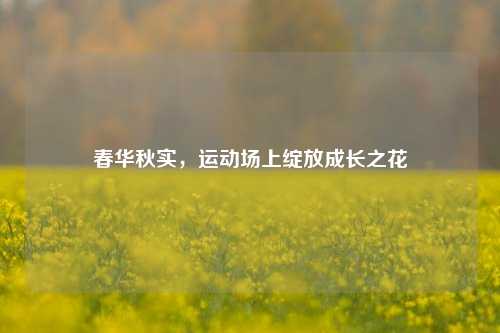 春华秋实，运动场上绽放成长之花